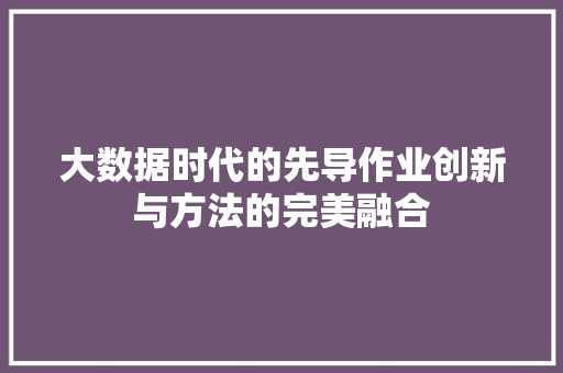 大数据时代的先导作业创新与方法的完美融合