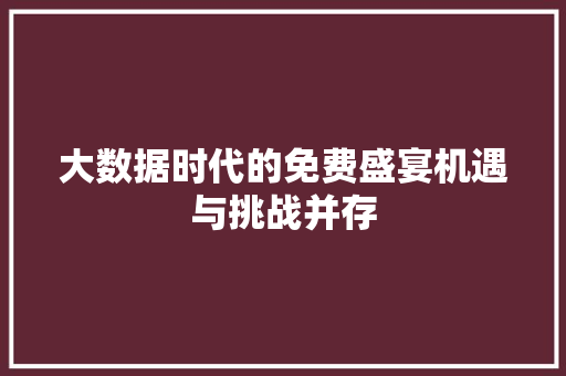 大数据时代的免费盛宴机遇与挑战并存