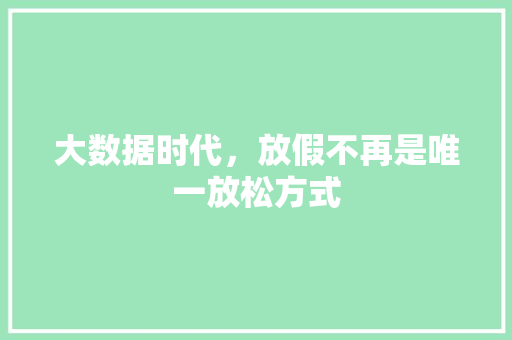 大数据时代，放假不再是唯一放松方式