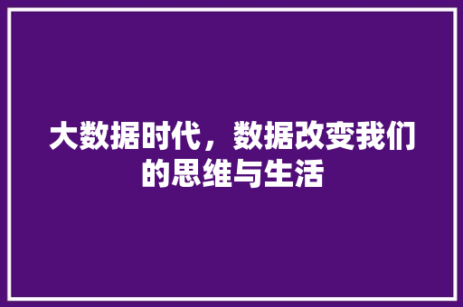 大数据时代,数据改变我们的思维与生活 大数据时代,数据改变我们的思维与生活