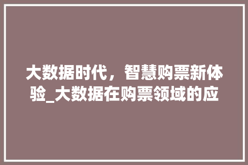 大数据时代，智慧购票新体验_大数据在购票领域的应用