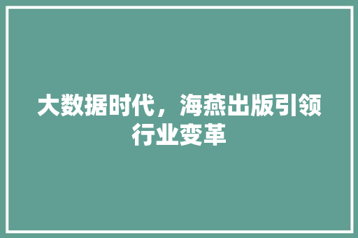 大数据时代，海燕出版引领行业变革