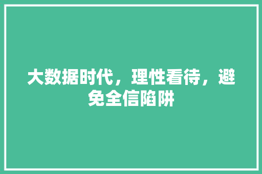 大数据时代，理性看待，避免全信陷阱