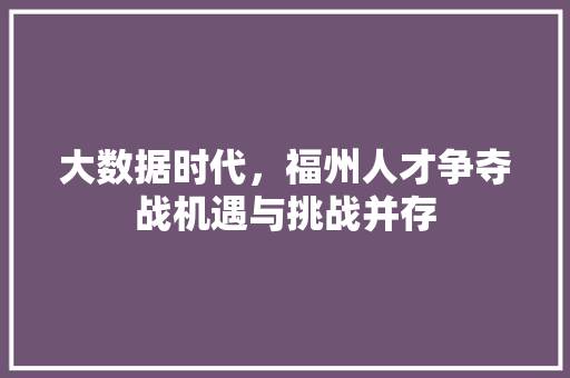 大数据时代，福州人才争夺战机遇与挑战并存