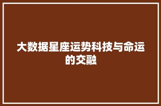 大数据星座运势科技与命运的交融