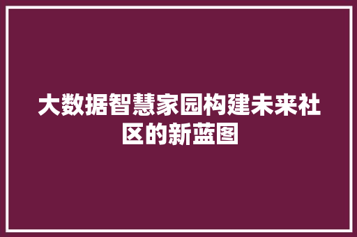 大数据智慧家园构建未来社区的新蓝图