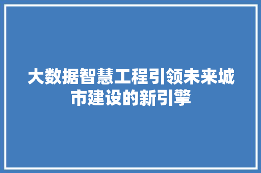 大数据智慧工程引领未来城市建设的新引擎