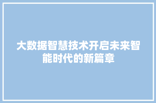 大数据智慧技术开启未来智能时代的新篇章