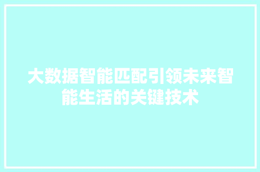 大数据智能匹配引领未来智能生活的关键技术