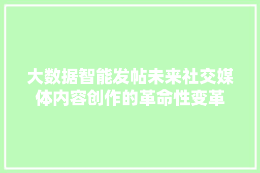 大数据智能发帖未来社交媒体内容创作的革命性变革 编程语言
