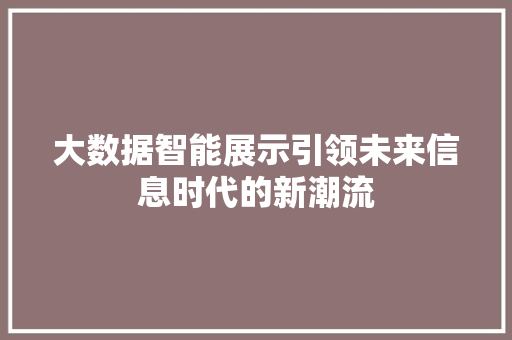 大数据智能展示引领未来信息时代的新潮流 网络技术