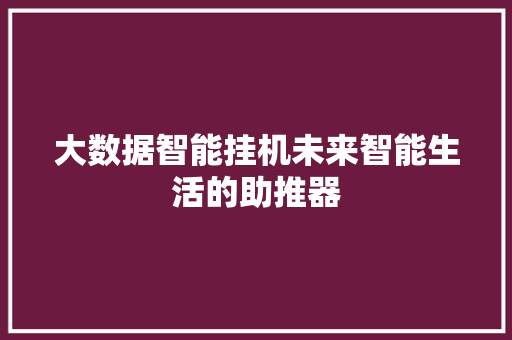 大数据智能挂机未来智能生活的助推器 编程语言 大数据智能挂机未来智能生活的助推器 编程语言