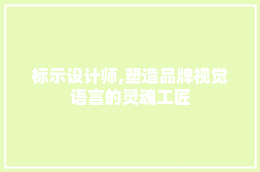 标示设计师,塑造品牌视觉语言的灵魂工匠 标示设计师,塑造品牌视觉语言的灵魂工匠 网络技术