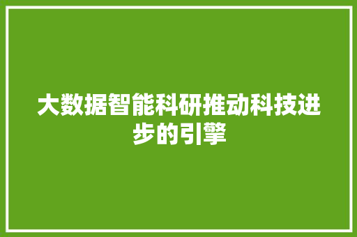 大数据智能科研推动科技进步的引擎 编程语言 大数据智能科研推动科技进步的引擎 编程语言