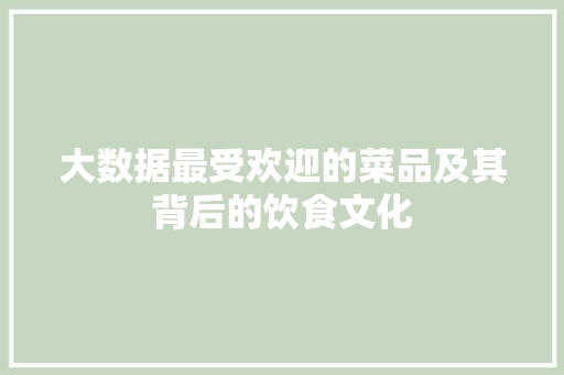 大数据最受欢迎的菜品及其背后的饮食文化