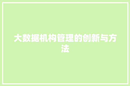 大数据机构管理的创新与方法 编程语言 大数据机构管理的创新与方法 编程语言