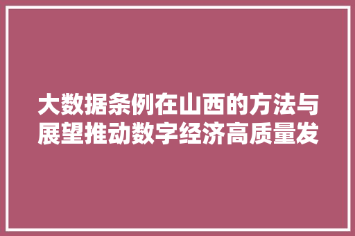 大数据条例在山西的方法与展望推动数字经济高质量发展的法治保障 大数据条例在山西的方法与展望推动数字经济高质量发展的法治保障