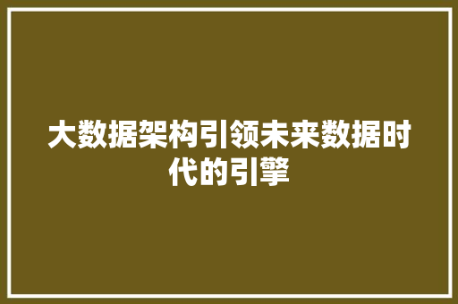 大数据架构引领未来数据时代的引擎