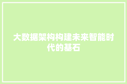 大数据架构构建未来智能时代的基石 大数据架构构建未来智能时代的基石