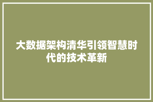大数据架构清华引领智慧时代的技术革新 大数据架构清华引领智慧时代的技术革新