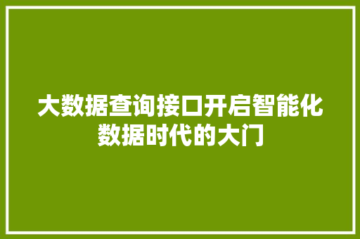 大数据查询接口开启智能化数据时代的大门 大数据查询接口开启智能化数据时代的大门