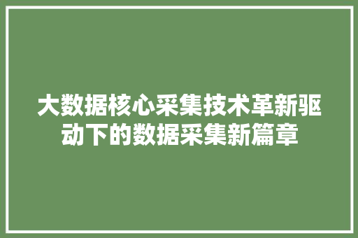 大数据核心采集技术革新驱动下的数据采集新篇章