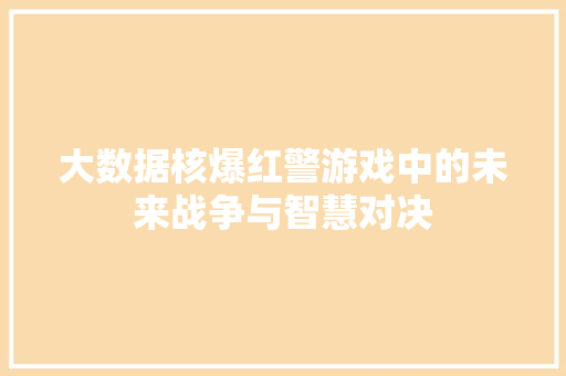 大数据核爆红警游戏中的未来战争与智慧对决