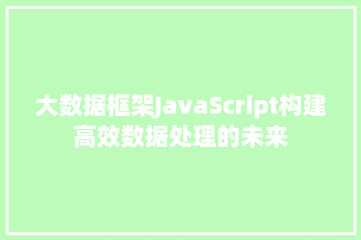 大数据框架JavaScript构建高效数据处理的未来