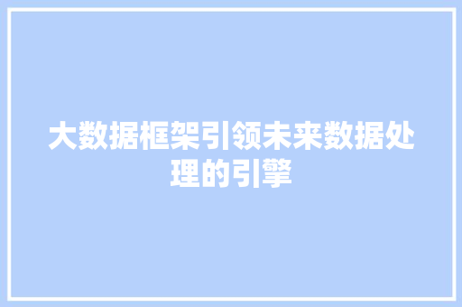 大数据框架引领未来数据处理的引擎 编程语言