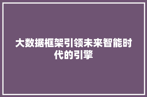 大数据框架引领未来智能时代的引擎