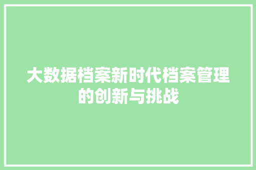大数据档案新时代档案管理的创新与挑战