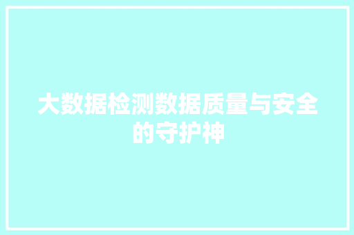 大数据检测数据质量与安全的守护神 电脑基础 大数据检测数据质量与安全的守护神 电脑基础