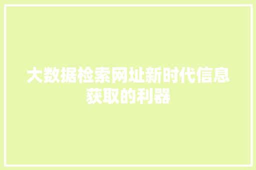 大数据检索网址新时代信息获取的利器