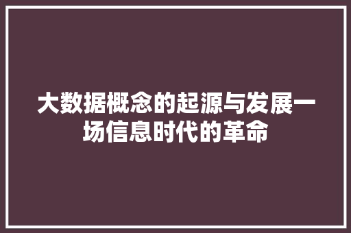 大数据概念的起源与发展一场信息时代的革命 电脑故障维修 大数据概念的起源与发展一场信息时代的革命 电脑故障维修