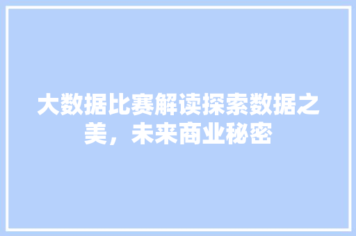 大数据比赛解读探索数据之美，未来商业秘密
