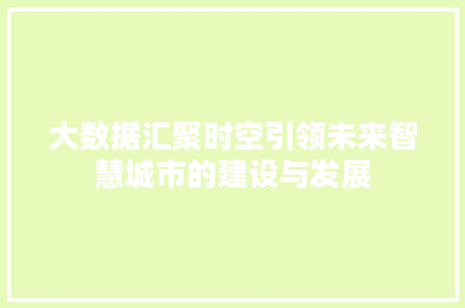 大数据汇聚时空引领未来智慧城市的建设与发展 大数据汇聚时空引领未来智慧城市的建设与发展