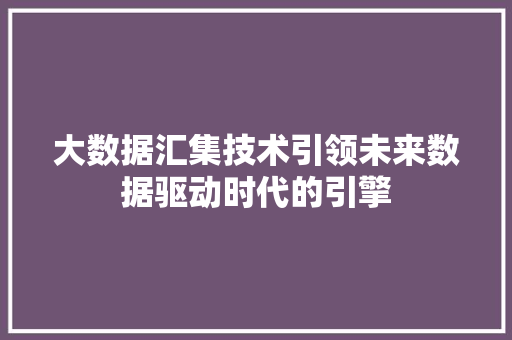大数据汇集技术引领未来数据驱动时代的引擎