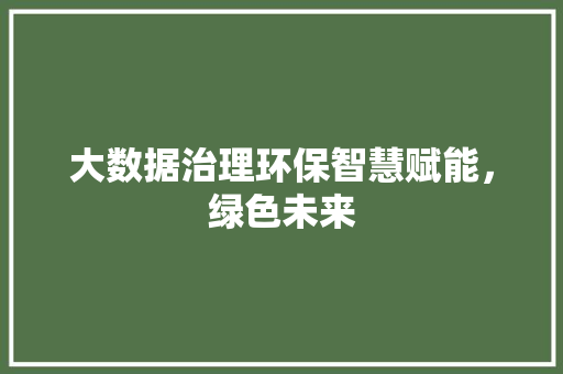 大数据治理环保智慧赋能，绿色未来