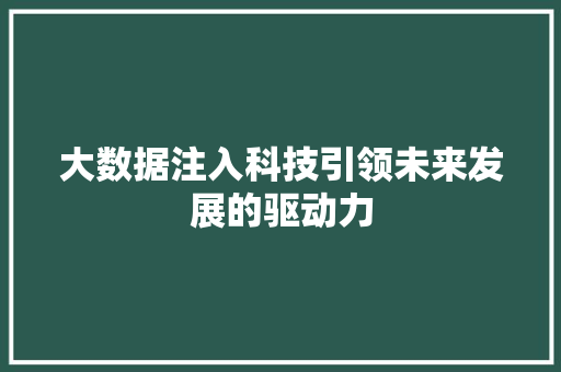 大数据注入科技引领未来发展的驱动力