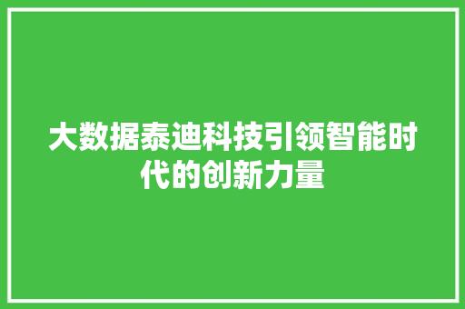 大数据泰迪科技引领智能时代的创新力量