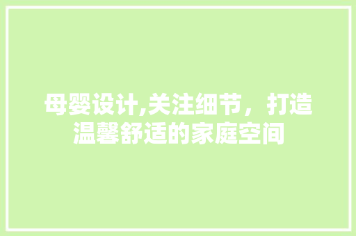 母婴设计,关注细节，打造温馨舒适的家庭空间 母婴设计,关注细节，打造温馨舒适的家庭空间 网络技术