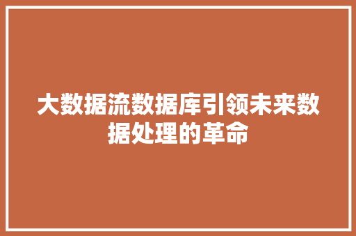 大数据流数据库引领未来数据处理的革命