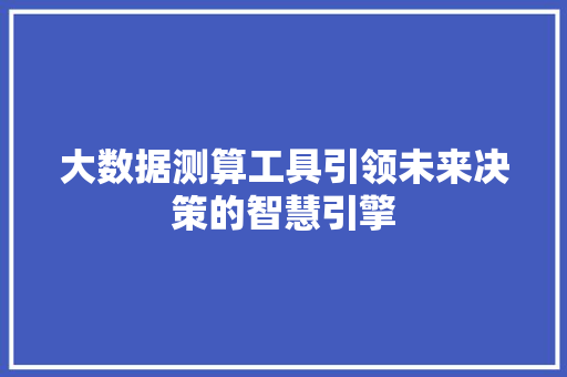 大数据测算工具引领未来决策的智慧引擎 电脑基础