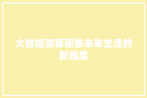 大数据测算画像未来生活的新维度 编程语言