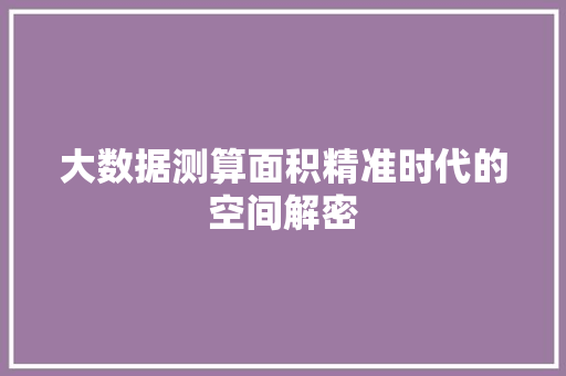 大数据测算面积精准时代的空间解密