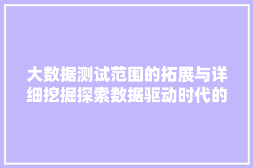 大数据测试范围的拓展与详细挖掘探索数据驱动时代的未来