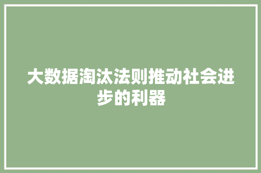 大数据淘汰法则推动社会进步的利器 大数据淘汰法则推动社会进步的利器