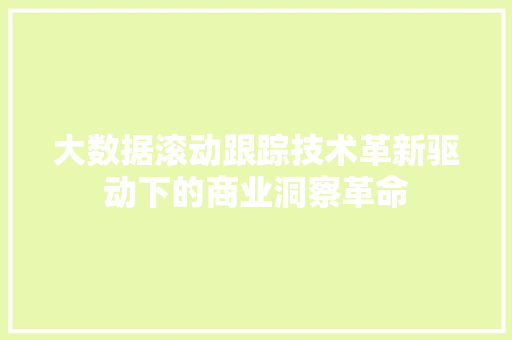 大数据滚动跟踪技术革新驱动下的商业洞察革命
