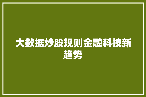 大数据炒股规则金融科技新趋势 大数据炒股规则金融科技新趋势