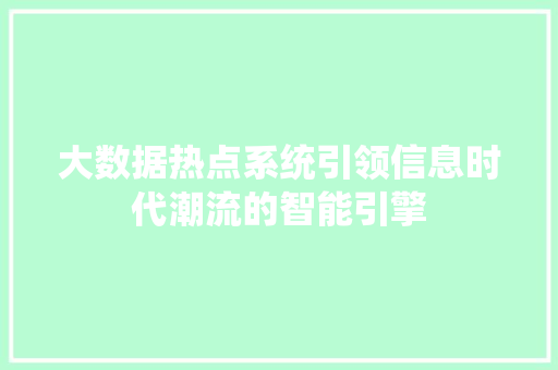大数据热点系统引领信息时代潮流的智能引擎